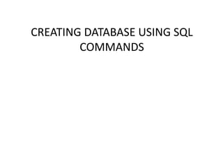 CREATING DATABASE USING SQL COMMANDS 