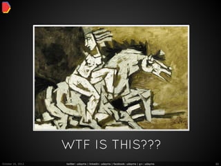 WTF IS THIS???
October 16, 2012   twitter: udayms | linkedin: udayms | facebook: udayms | g+: udayms   11
 