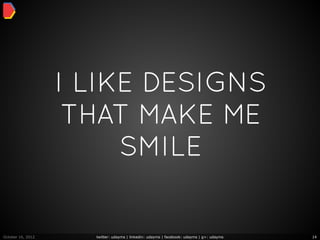 I LIKE DESIGNS
                    THAT MAKE ME
                        SMILE


October 16, 2012     twitter: udayms | linkedin: udayms | facebook: udayms | g+: udayms   14
 