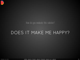 How do you evaluate this solution?


                   DOES IT MAKE ME HAPPY?




October 16, 2012       twitter: udayms | linkedin: udayms | facebook: udayms | g+: udayms   15
 