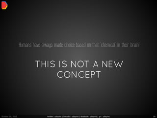 Humans have always made choice based on that ‘chemical’ in their brain!


                            THIS IS NOT A NEW
                                CONCEPT



October 16, 2012                   twitter: udayms | linkedin: udayms | facebook: udayms | g+: udayms   16
 