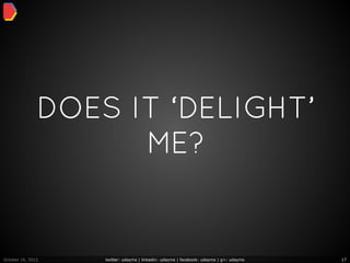 DOES IT ‘DELIGHT’
                     ME?


October 16, 2012   twitter: udayms | linkedin: udayms | facebook: udayms | g+: udayms   17
 