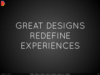 GREAT DESIGNS
                      REDEFINE
                    EXPERIENCES


October 16, 2012     twitter: udayms | linkedin: udayms | facebook: udayms | g+: udayms   19
 