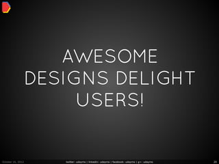 AWESOME
                   DESIGNS DELIGHT
                        USERS!


October 16, 2012      twitter: udayms | linkedin: udayms | facebook: udayms | g+: udayms   20
 