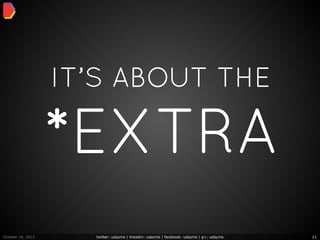 IT’S ABOUT THE

                   *EXTRA
October 16, 2012     twitter: udayms | linkedin: udayms | facebook: udayms | g+: udayms   21
 