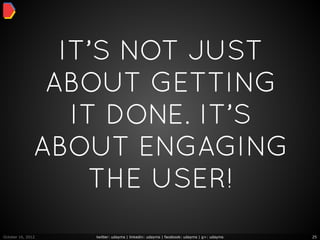 IT’S NOT JUST
                ABOUT GETTING
                  IT DONE. IT’S
               ABOUT ENGAGING
                    THE USER!
October 16, 2012   twitter: udayms | linkedin: udayms | facebook: udayms | g+: udayms   25
 