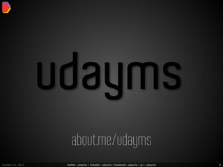 udayms
                       about.me/udayms
October 16, 2012    twitter: udayms | linkedin: udayms | facebook: udayms | g+: udayms   4
 