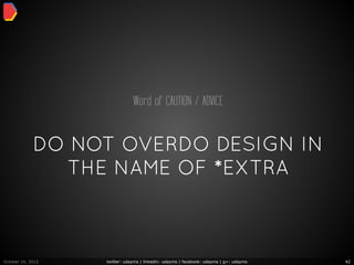Word of CAUTION / ADVICE


             DO NOT OVERDO DESIGN IN
               THE NAME OF *EXTRA



October 16, 2012   twitter: udayms | linkedin: udayms | facebook: udayms | g+: udayms   42
 