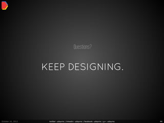 Questions?


                   KEEP DESIGNING.




October 16, 2012    twitter: udayms | linkedin: udayms | facebook: udayms | g+: udayms   44
 