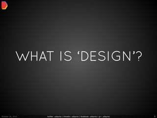 WHAT IS ‘DESIGN’?



October 16, 2012   twitter: udayms | linkedin: udayms | facebook: udayms | g+: udayms   5
 