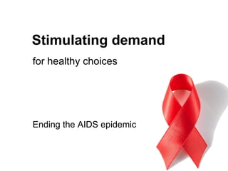 Stimulating demand
for healthy choices




Ending the AIDS epidemic
 
