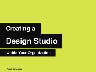 Design Studio
Creating a
Veena Sonwalkar
within Your Organization
 