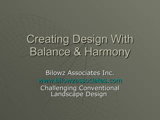 Creating Design With Balance & Harmony Bilowz Associates Inc. www.bilowzassociates.com Challenging Conventional Landscape Design  