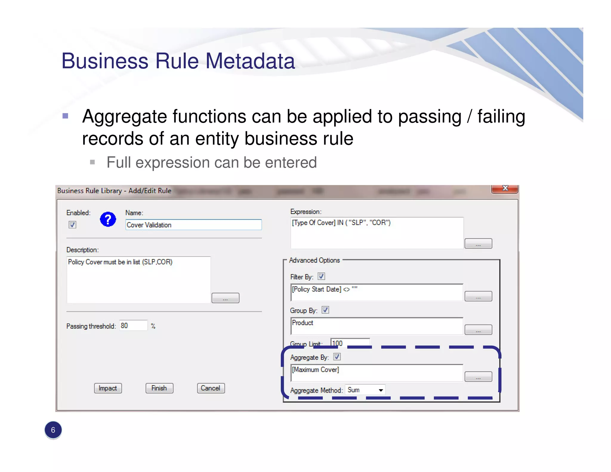 Business Rule Metadata
Aggregate functions can be applied to passing / failing
records of an entity business rule
Full expression can be entered
6
 