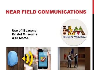 NEAR FIELD COMMUNICATIONS
Use of iBeacons
Bristol Museums
& SFMoMA
 