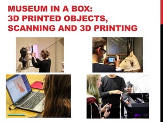 MUSEUM IN A BOX:
3D PRINTED OBJECTS,
SCANNING AND 3D PRINTING
 