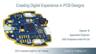 Vignesh B
Application Engineer
EGS Computers India Pvt Ltd
Creating Digital Experience in PCB Designs
 