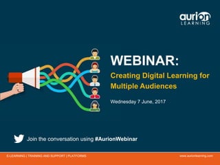 www.aurionlearning.comE-LEARNING | TRAINING AND SUPPORT | PLATFORMS
WEBINAR:
Creating Digital Learning for
Multiple Audiences
Wednesday 7 June, 2017
Join the conversation using #AurionWebinar
 