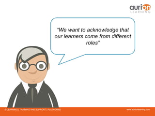 www.aurionlearning.comE-LEARNING | TRAINING AND SUPPORT | PLATFORMS
“We want to acknowledge that
our learners come from different
roles”
 