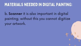 MATERIALS NEEDED IN DIGITAL PAINTING:
b. Scanner it is also important in digital
painting; without this you cannot digitize
your artwork.
 