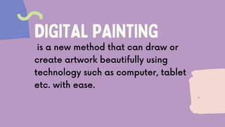 DIGITAL PAINTING
is a new method that can draw or
create artwork beautifully using
technology such as computer, tablet
etc. with ease.
 