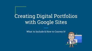 Creating Digital Portfolios
with Google Sites
What to Include & How to Convey It!
 