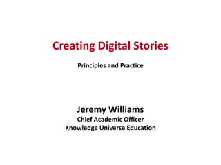 Creating Digital StoriesPrinciples and PracticeJeremy WilliamsChief Academic Officer Knowledge Universe Education 