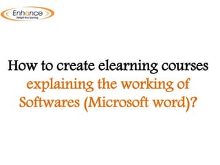 How to create elearning courses
explaining the working of
Softwares (Microsoft word)?
 
