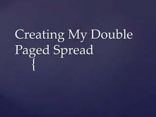 {	
Creating  My  Double  
Paged  Spread	
 