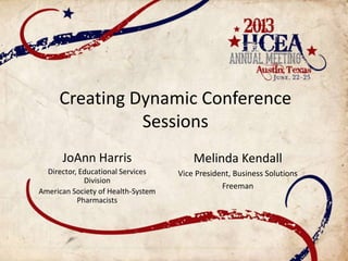 Creating Dynamic Conference
Sessions
JoAnn Harris
Director, Educational Services
Division
American Society of Health-System
Pharmacists
Melinda Kendall
Vice President, Business Solutions
Freeman
 