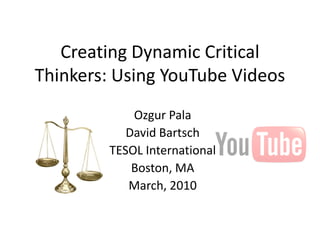 Creating Dynamic Critical
Thinkers: Using YouTube Videos
            Ozgur Pala
           David Bartsch
        TESOL International
            Boston, MA
           March, 2010
 