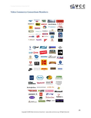 Creating E‐Commerce Videos that Sell 




Video Commerce Consortium Members 




                                                                                                                  29 
                     Copyright © 2009 Video Commerce Consortium – www.video‐commerce.org –All Rights Reserved. 
 