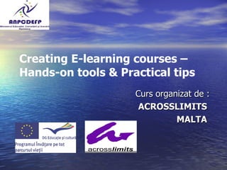 Creating E-learning courses –  Hands-on tools & Practical tips Curs organizat de : ACROSSLIMITS  MALTA  