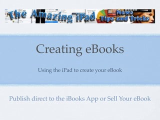 Creating eBooks
          Using the iPad to create your eBook




Publish direct to the iBooks App or Sell Your eBook
 