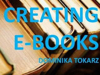 CREATING
E-BOOKS
DOMINIKA TOKARZ
 