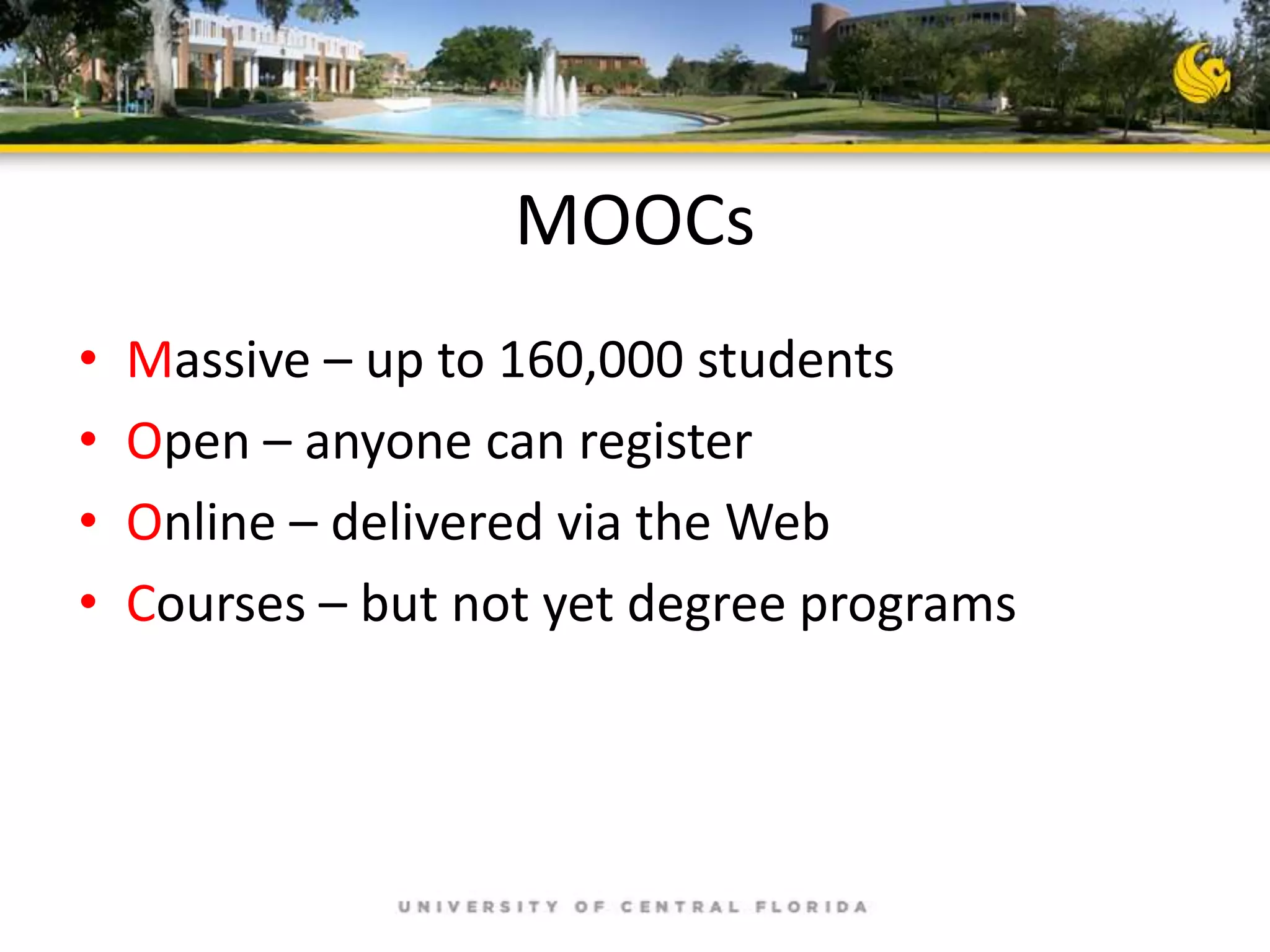 MOOCs
•
•
•
•

Massive – up to 160,000 students
Open – anyone can register
Online – delivered via the Web
Courses – but not yet degree programs

 