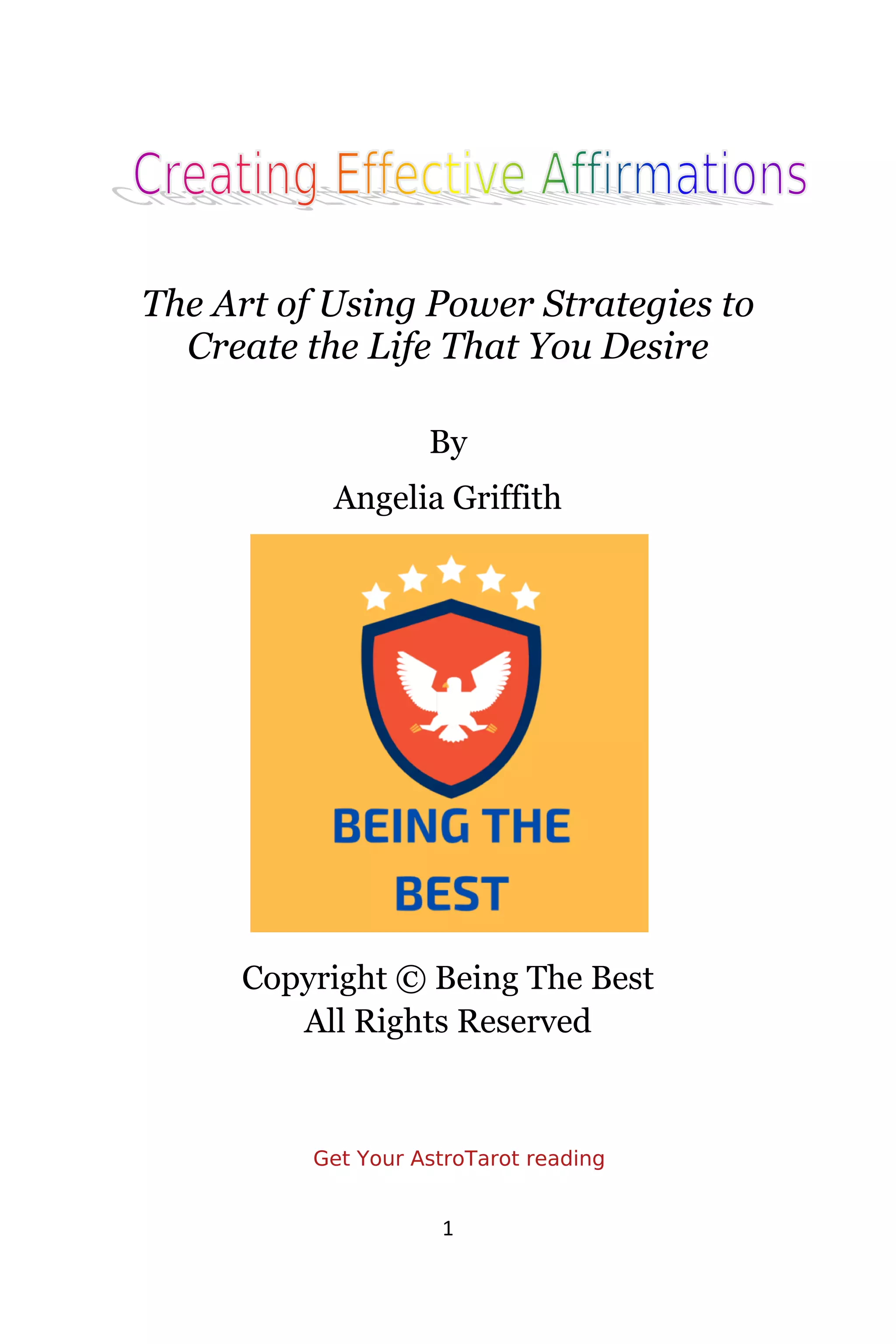 1
The Art of Using Power Strategies to
Create the Life That You Desire
By
Angelia Griffith
Copyright © Being The Best
All Rights Reserved
Get Your AstroTarot reading
 