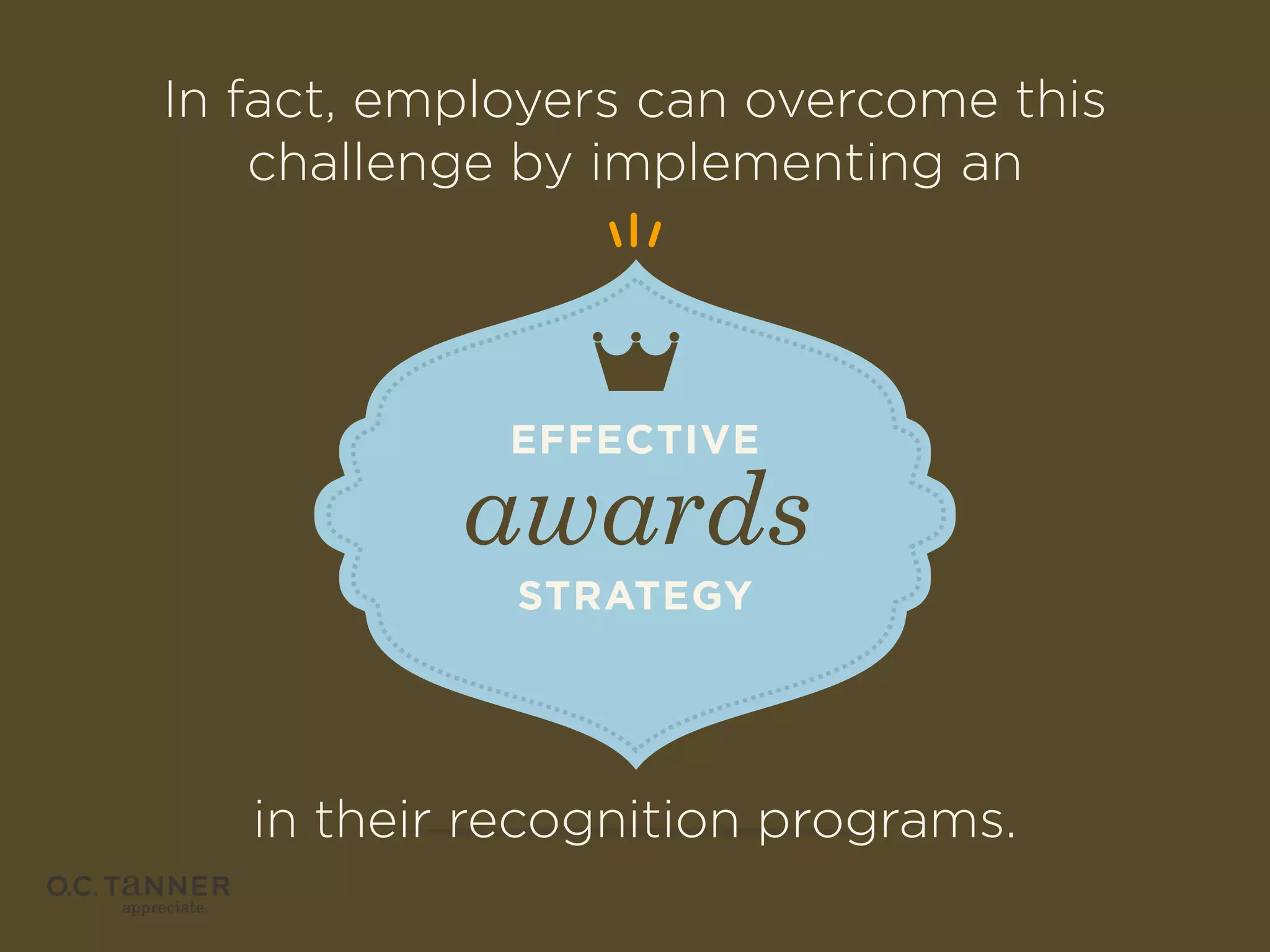 In fact, employers can overcome this
challenge by implementing an

EFFECTIVE

awards
STRATEGY

in their recognition programs.

 