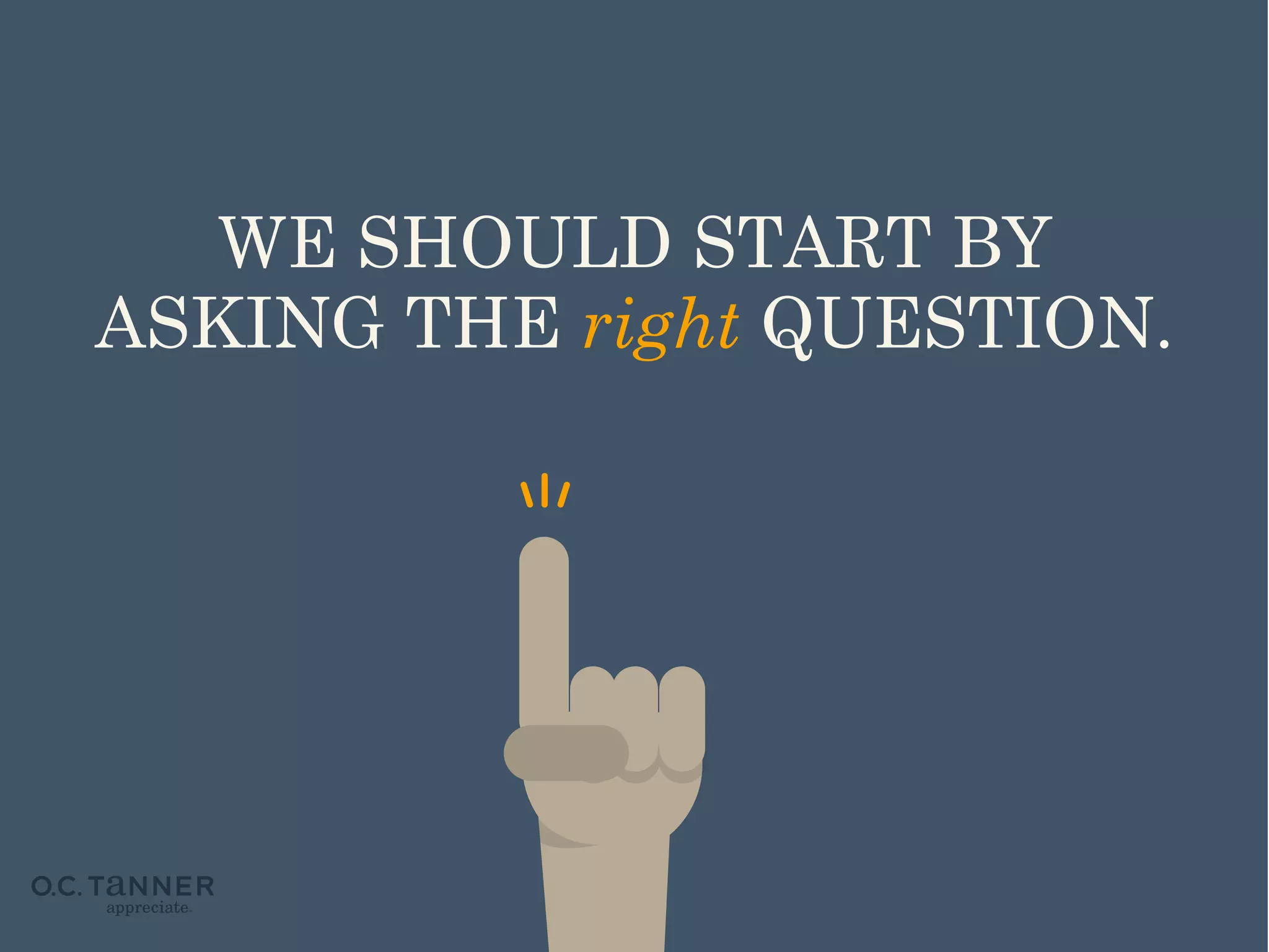 WE SHOULD START BY
ASKING THE right QUESTION.

 