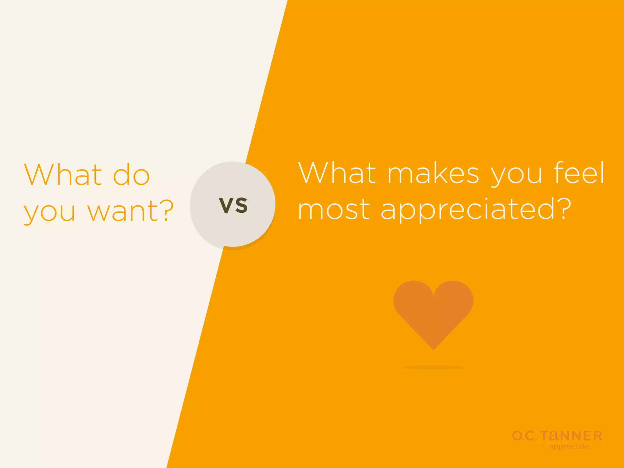 What do
you want?

VS

What makes you feel
most appreciated?

 