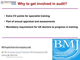 • Extra CV points for specialist training
• Part of annual appraisal and assessments
• Mandatory requirement for UK doctors to progress in training
Why to get involved in audit?
RAJISACON 2019, 22/09/2019
 