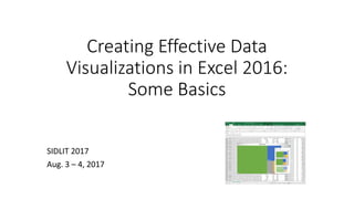 Creating Effective Data
Visualizations in Excel 2016:
Some Basics
SIDLIT 2017
Aug. 3 – 4, 2017
 