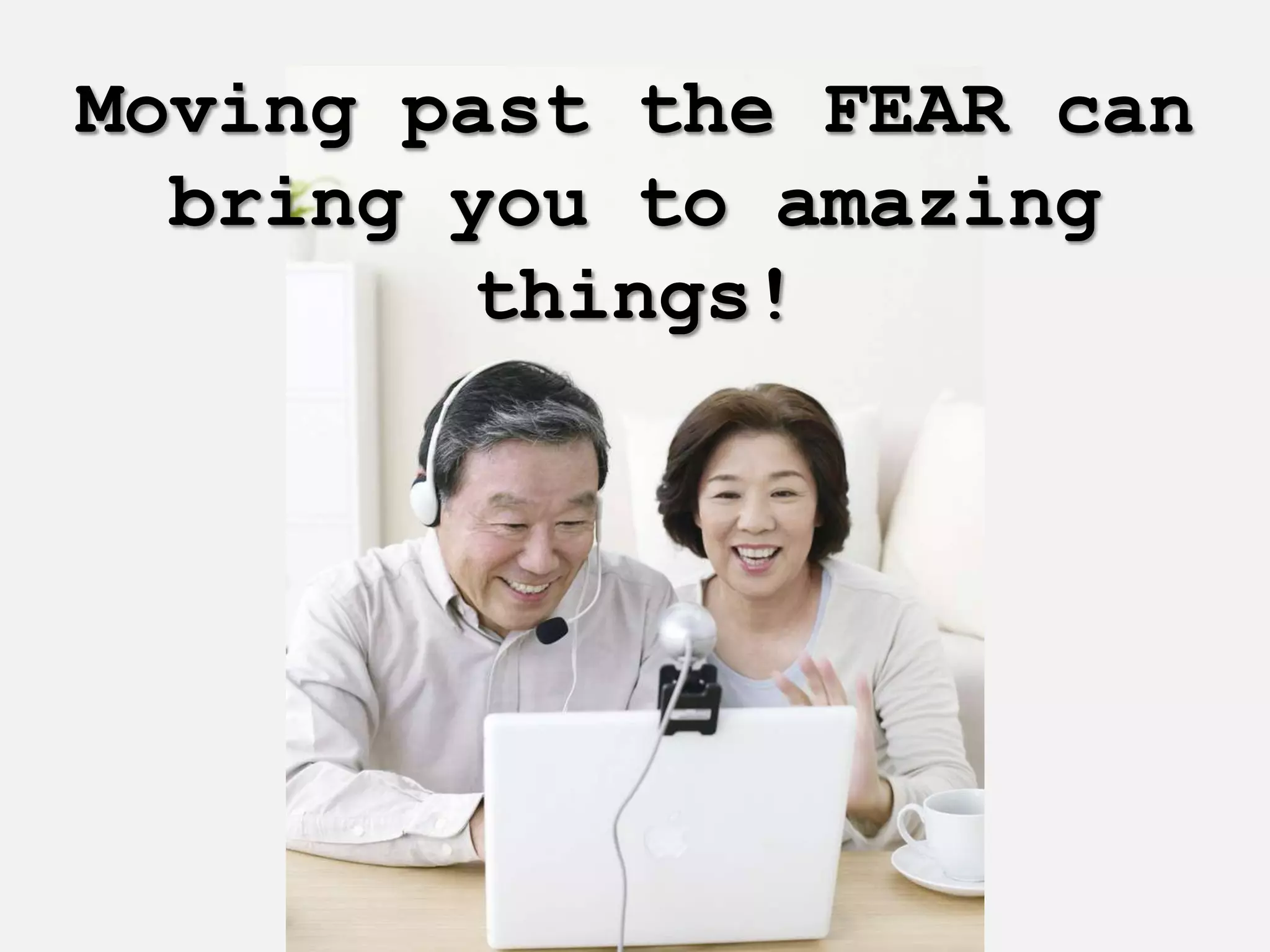 Moving past the FEAR can
  bring you to amazing
        things!
 