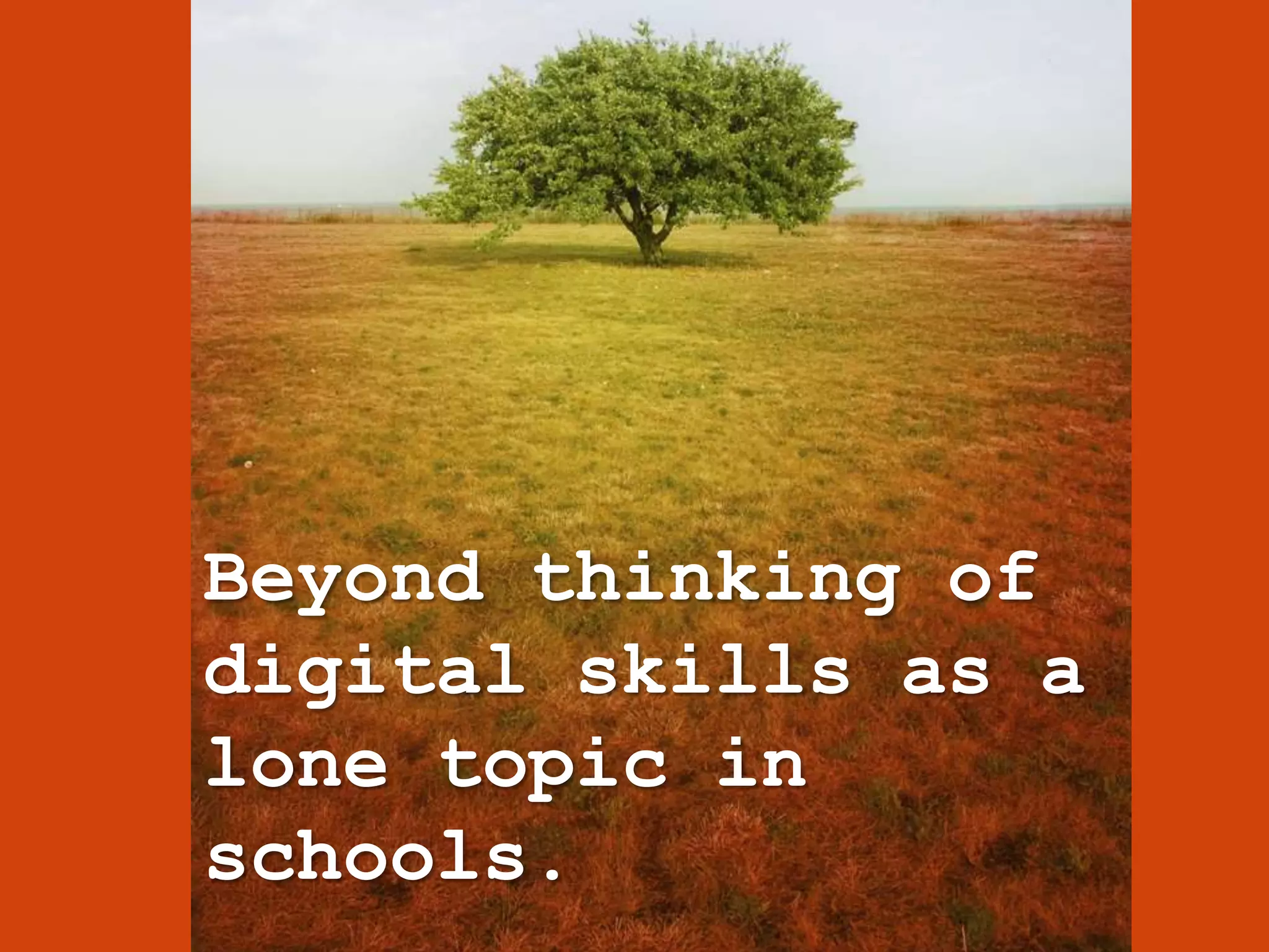 Beyond thinking of
digital skills as a
lone topic in
schools.
 