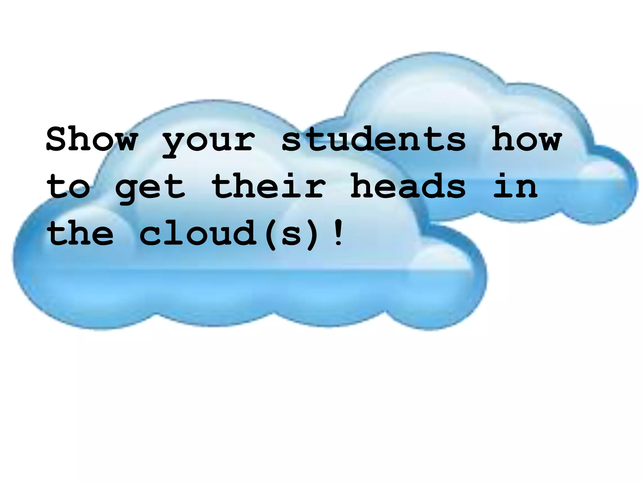 Show your students how
to get their heads in
the cloud(s)!
 