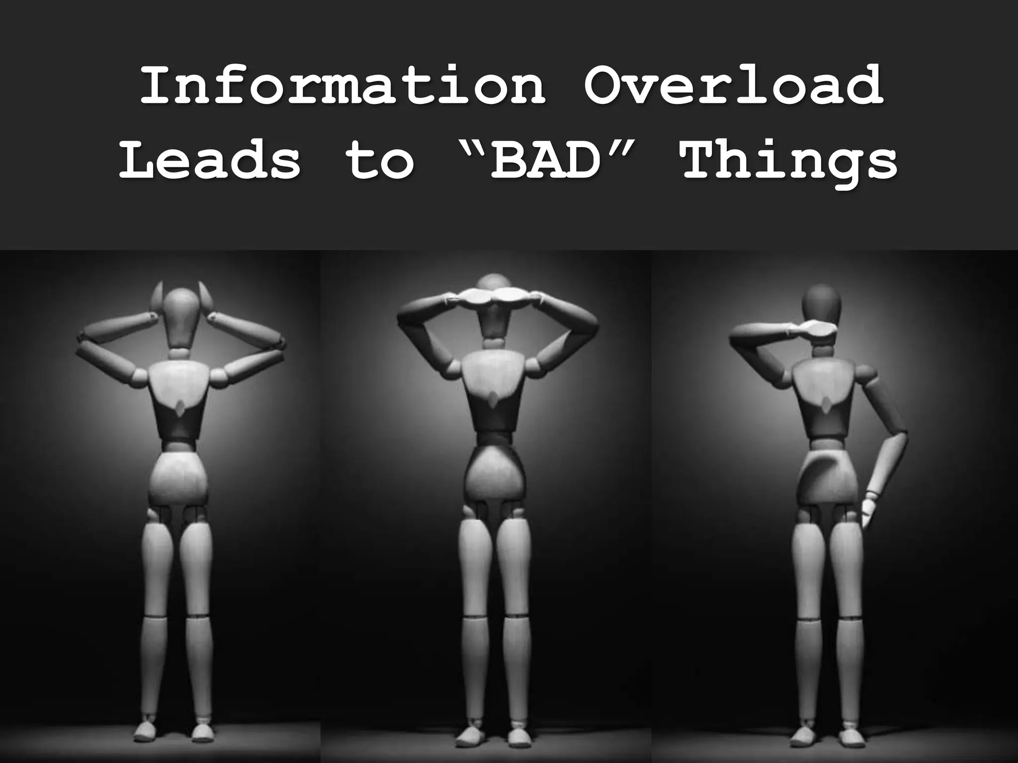Information Overload
Leads to “BAD” Things
 