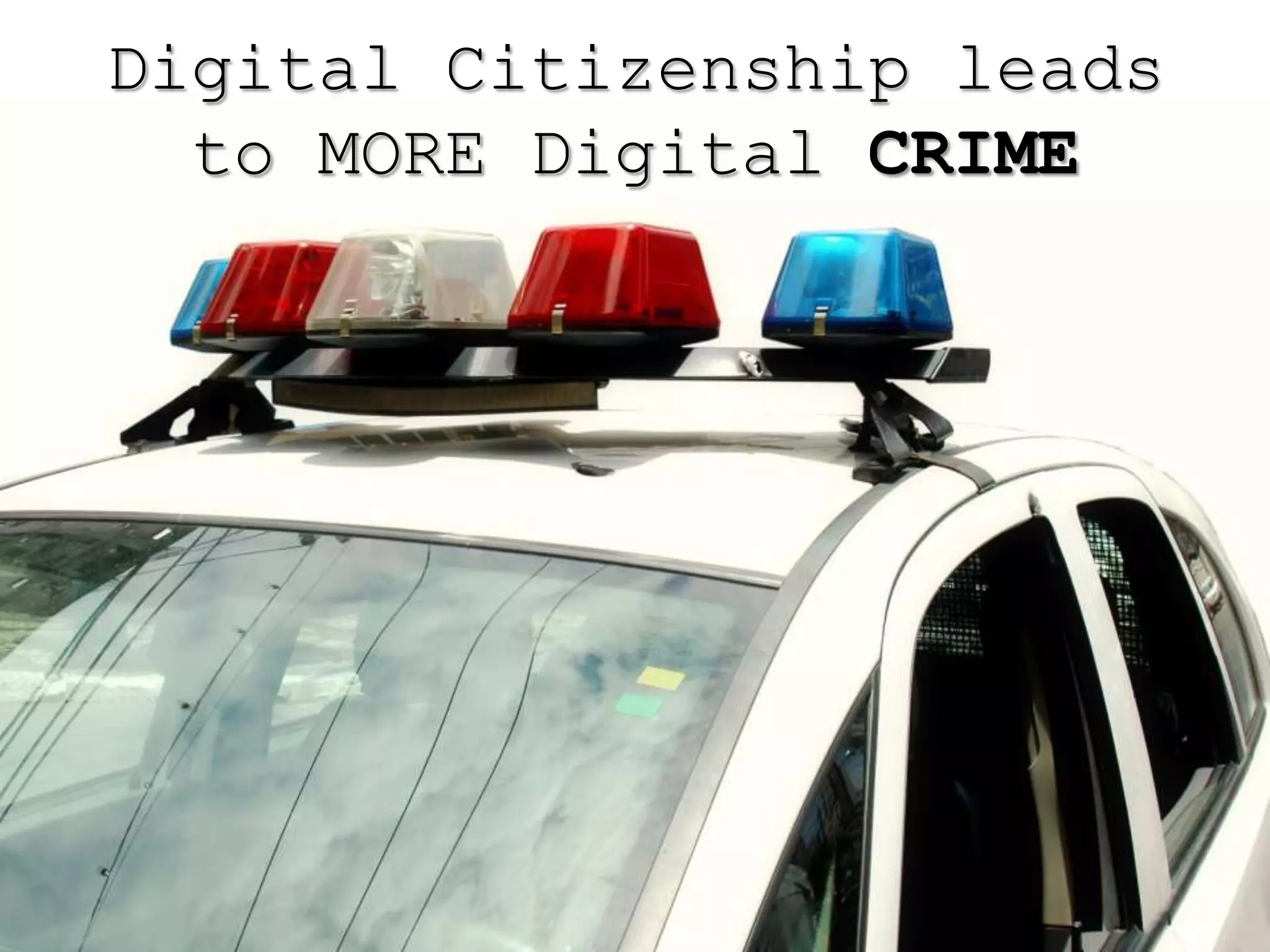 Digital Citizenship leads
  to MORE Digital CRIME
 
