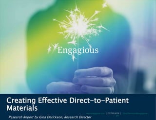 Creating Effective Direct-to-Patient
Materials
Research Report by Gina Derickson, Research Director
www.engagious.com | 212.760.4358 | Gina.Derickson@engagious.c
om
 