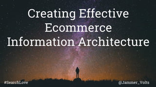 Creating Effective
Ecommerce
Information Architecture
@Jammer_Volts#SearchLove
 