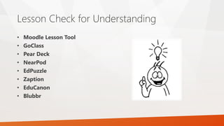 Lesson Check for Understanding
• Moodle Lesson Tool
• GoClass
• Pear Deck
• NearPod
• EdPuzzle
• Zaption
• EduCanon
• Blubbr
 
